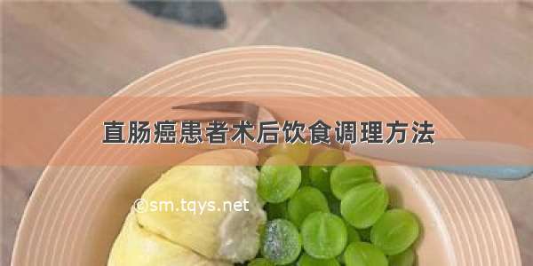 直肠癌患者术后饮食调理方法