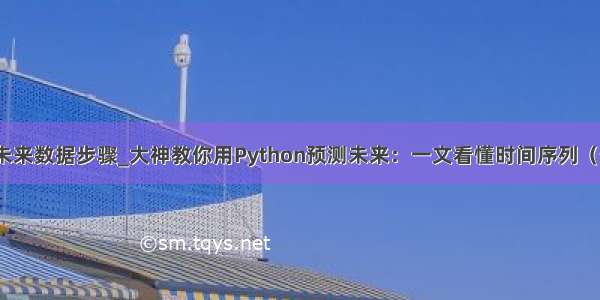 python预测未来数据步骤_大神教你用Python预测未来：一文看懂时间序列（值得收藏）...