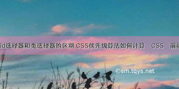 css中的id选择器和类选择器的区别 CSS优先级算法如何计算 – CSS – 前端 css如