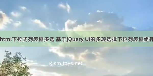 html下拉式列表框多选 基于jQuery UI的多项选择下拉列表框组件