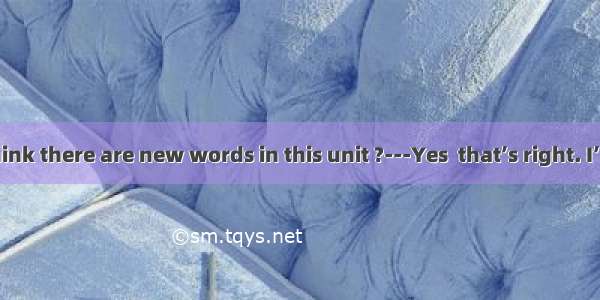 ---Do you think there are new words in this unit ?---Yes  that’s right. I’ll first.A. too