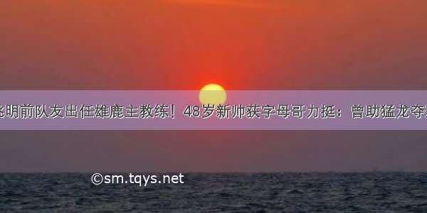 姚明前队友出任雄鹿主教练！48岁新帅获字母哥力挺：曾助猛龙夺冠