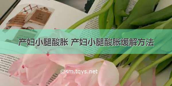 产妇小腿酸胀 产妇小腿酸胀缓解方法