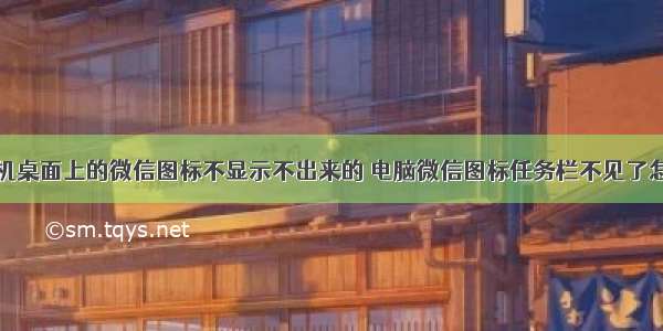 计算机桌面上的微信图标不显示不出来的 电脑微信图标任务栏不见了怎么办