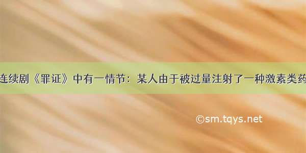 单选题电视连续剧《罪证》中有一情节：某人由于被过量注射了一种激素类药物 导致体内