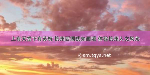 上有天堂下有苏杭 杭州西湖犹如画境 体验杭州人文风光