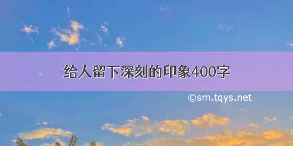 给人留下深刻的印象400字