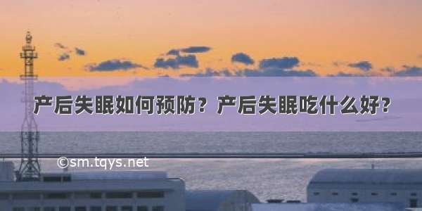 产后失眠如何预防？产后失眠吃什么好？