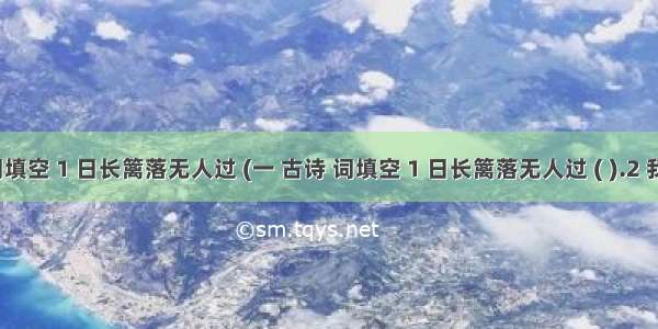 一 古诗 词填空 1 日长篱落无人过 (一 古诗 词填空 1 日长篱落无人过 ( ).2 我失我失娇