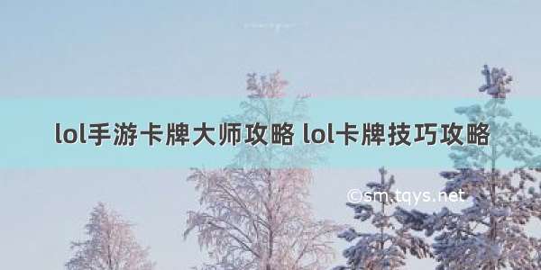 lol手游卡牌大师攻略 lol卡牌技巧攻略