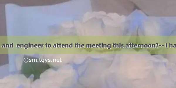 -Is  manager and  engineer to attend the meeting this afternoon?-- I have no idea.A