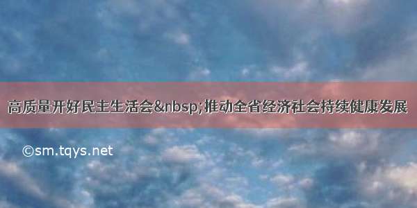 高质量开好民主生活会&nbsp;推动全省经济社会持续健康发展