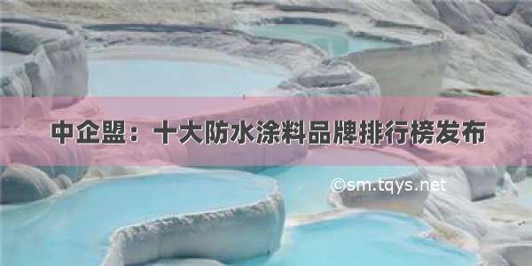 中企盟：十大防水涂料品牌排行榜发布