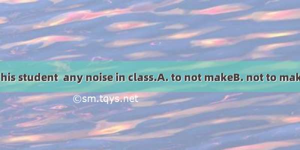 The teaher told his student  any noise in class.A. to not makeB. not to makeC. to makeD. n