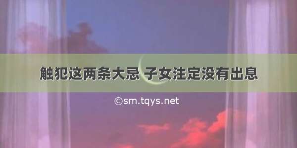 触犯这两条大忌 子女注定没有出息