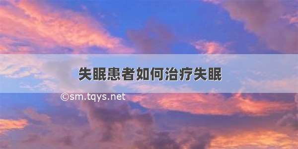 失眠患者如何治疗失眠