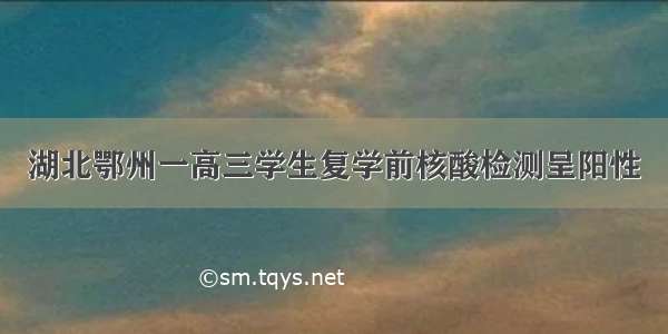 湖北鄂州一高三学生复学前核酸检测呈阳性