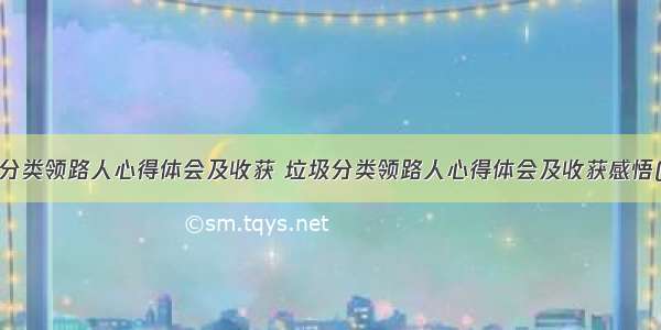 垃圾分类领路人心得体会及收获 垃圾分类领路人心得体会及收获感悟(5篇)