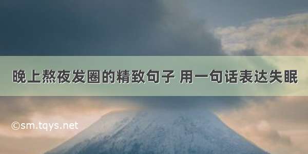 晚上熬夜发圈的精致句子 用一句话表达失眠