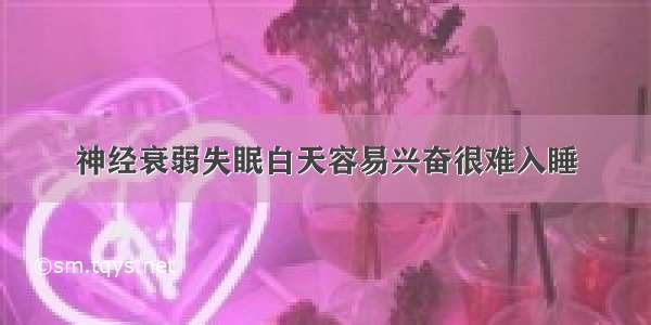 神经衰弱失眠白天容易兴奋很难入睡