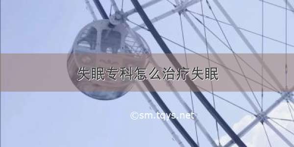 失眠专科怎么治疗失眠