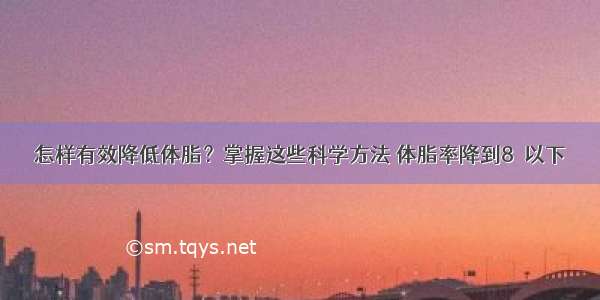 怎样有效降低体脂？掌握这些科学方法 体脂率降到8％以下