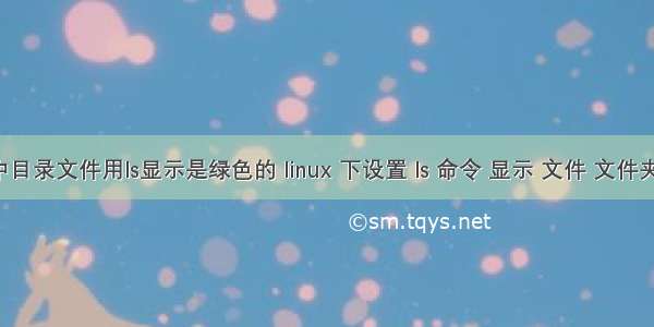 linux中目录文件用ls显示是绿色的 linux 下设置 ls 命令 显示 文件 文件夹颜色...