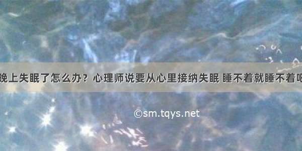 晚上失眠了怎么办？心理师说要从心里接纳失眠 睡不着就睡不着吧