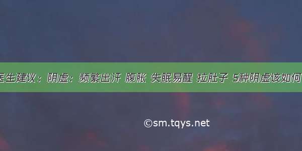 北京医生建议：阴虚：频繁出汗 腹胀 失眠易醒 拉肚子 5种阴虚该如何调理？