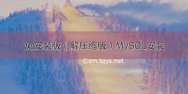 免安装版（解压缩版）MySQL安装