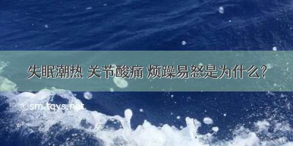 失眠潮热 关节酸痛 烦躁易怒是为什么?