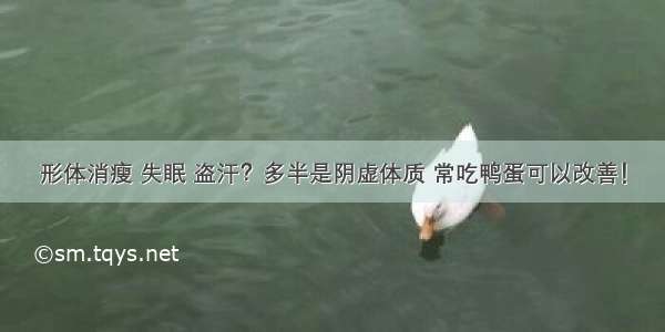 形体消瘦 失眠 盗汗？多半是阴虚体质 常吃鸭蛋可以改善！