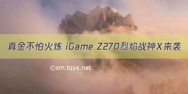 真金不怕火炼 iGame Z270烈焰战神X来袭