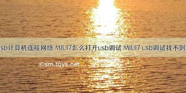 miui7 usb计算机连接网络 MIUI7怎么打开usb调试 MIUI7 usb调试找不到怎么办