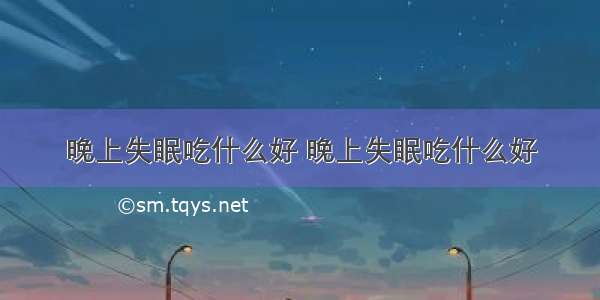 晚上失眠吃什么好 晚上失眠吃什么好