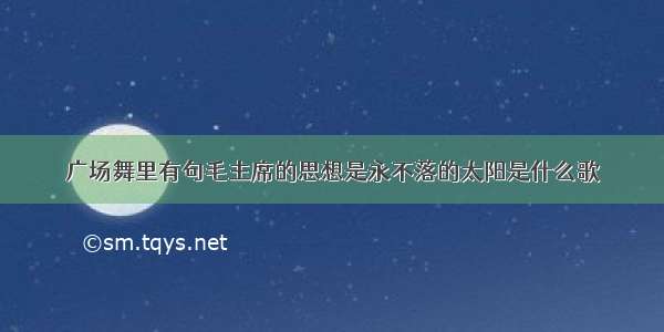 广场舞里有句毛主席的思想是永不落的太阳是什么歌