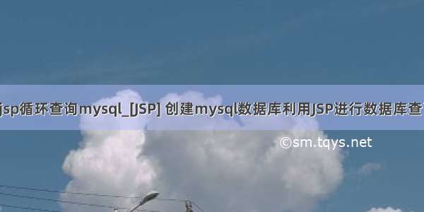 使用jsp循环查询mysql_[JSP] 创建mysql数据库利用JSP进行数据库查询(1)