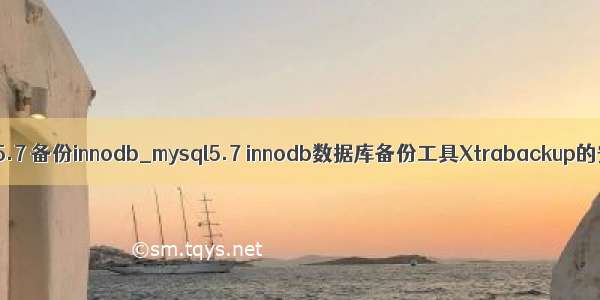 mysql 5.7 备份innodb_mysql5.7 innodb数据库备份工具Xtrabackup的安装