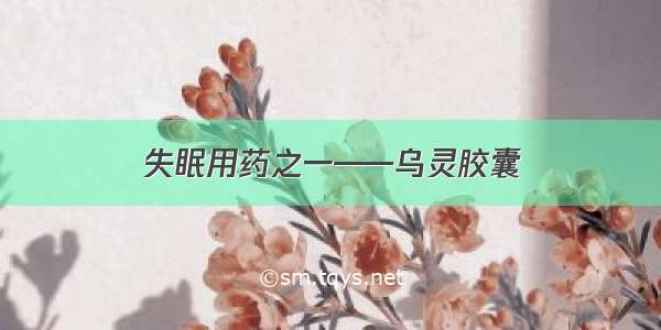 失眠用药之一——乌灵胶囊