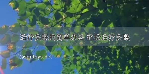 治疗失眠的简单办法 轻松治疗失眠