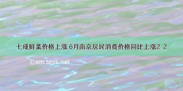 七成鲜菜价格上涨 6月南京居民消费价格同比上涨2．2％