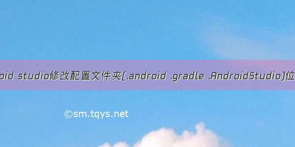 android studio修改配置文件夹(.android .gradle .AndroidStudio)位置