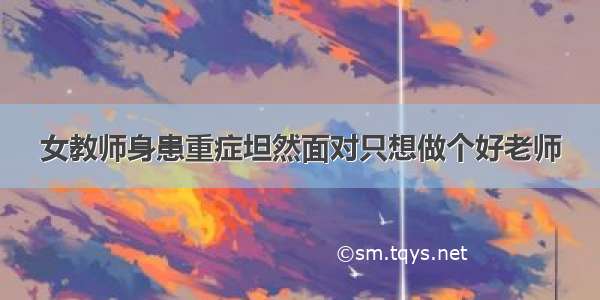 女教师身患重症坦然面对只想做个好老师