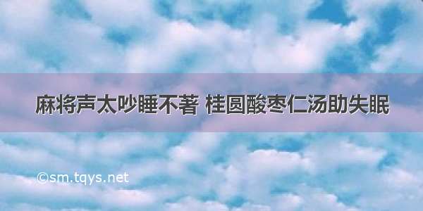 麻将声太吵睡不著 桂圆酸枣仁汤助失眠