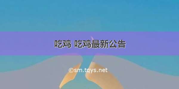 吃鸡 吃鸡最新公告