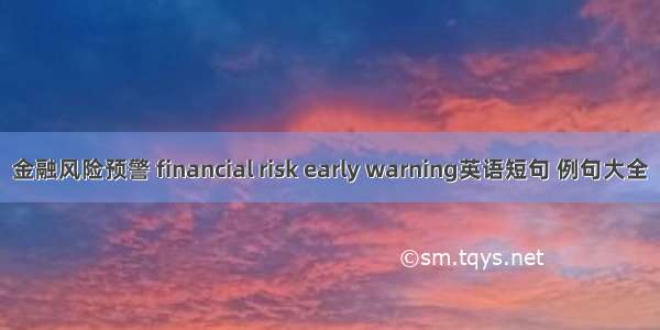 金融风险预警 financial risk early warning英语短句 例句大全