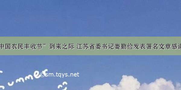 第三个“中国农民丰收节”到来之际 江苏省委书记娄勤俭发表署名文章感谢农民朋友