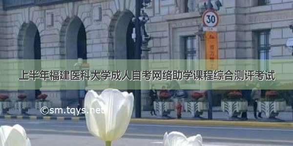 上半年福建医科大学成人自考网络助学课程综合测评考试