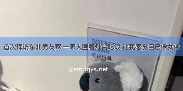 首次拜访东北男友家 一家人围着灶台吃饭 让我感觉自己像女侠