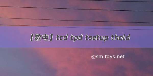 【数电】tcd tpd tsetup thold